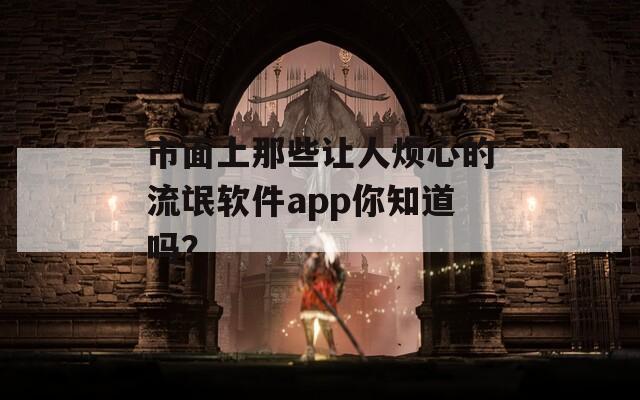 市面上那些让人烦心的流氓软件app你知道吗？