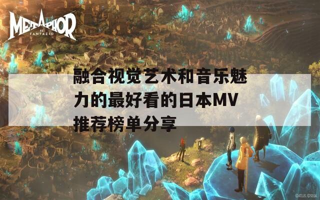 融合视觉艺术和音乐魅力的最好看的日本MV推荐榜单分享