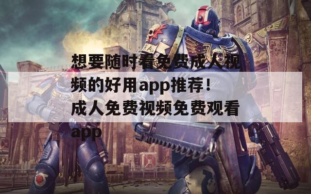 想要随时看免费成人视频的好用app推荐！成人免费视频免费观看app