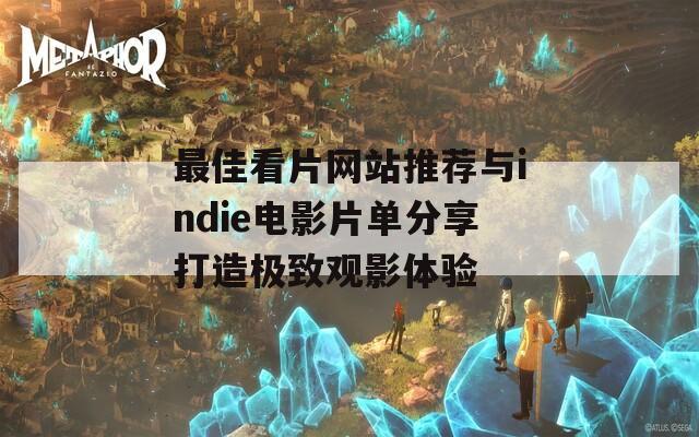 最佳看片网站推荐与indie电影片单分享打造极致观影体验