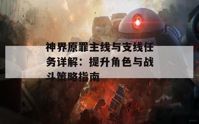 神界原罪主线与支线任务详解：提升角色与战斗策略指南