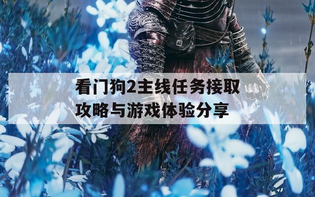 看门狗2主线任务接取攻略与游戏体验分享