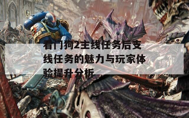 看门狗2主线任务后支线任务的魅力与玩家体验提升分析