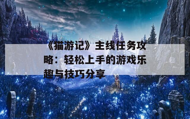 《猫游记》主线任务攻略：轻松上手的游戏乐趣与技巧分享