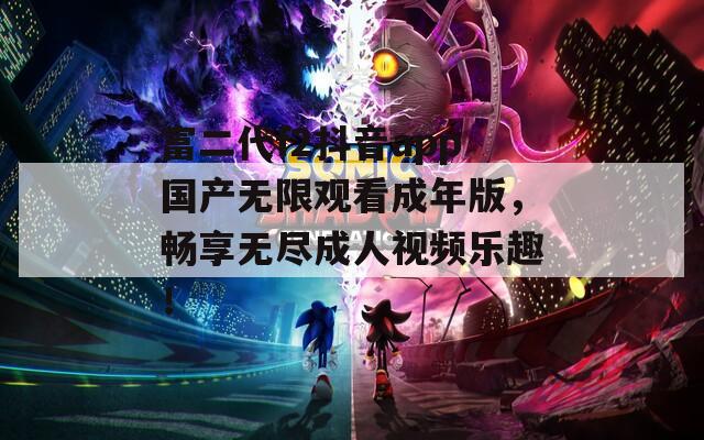 富二代f2抖音app国产无限观看成年版，畅享无尽成人视频乐趣！