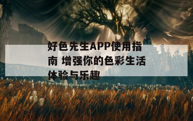 好色先生APP使用指南 增强你的色彩生活体验与乐趣