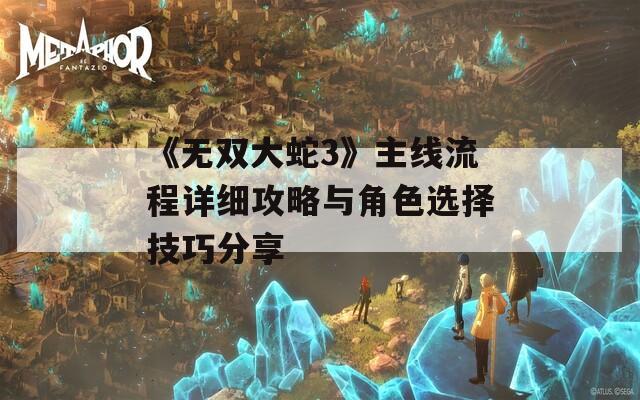 《无双大蛇3》主线流程详细攻略与角色选择技巧分享