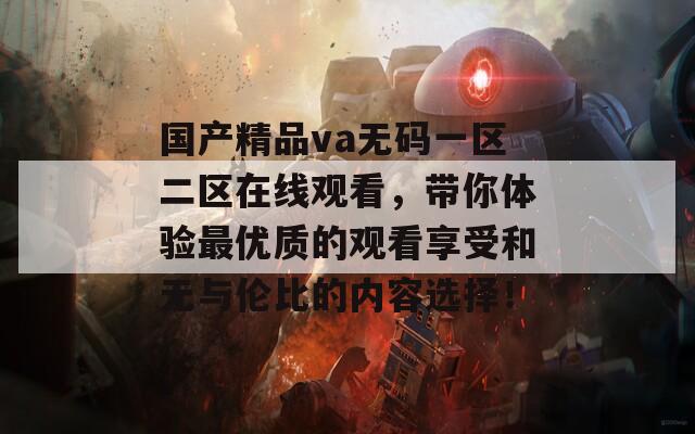 国产精品va无码一区二区在线观看，带你体验最优质的观看享受和无与伦比的内容选择！