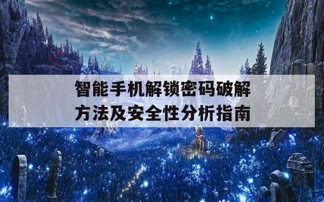 智能手机解锁密码破解方法及安全性分析指南