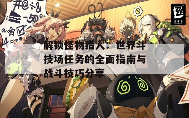 解锁怪物猎人：世界斗技场任务的全面指南与战斗技巧分享