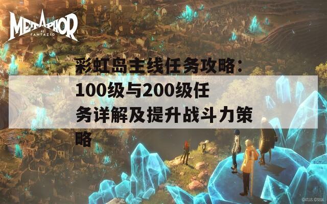 彩虹岛主线任务攻略：100级与200级任务详解及提升战斗力策略