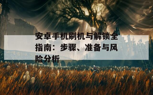 安卓手机刷机与解锁全指南：步骤、准备与风险分析