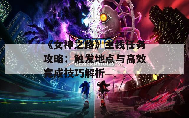 《女神之路》主线任务攻略：触发地点与高效完成技巧解析