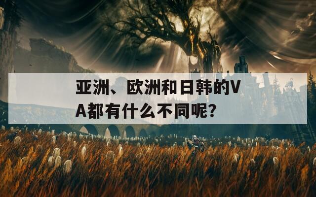 亚洲、欧洲和日韩的VA都有什么不同呢？