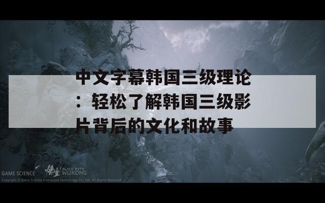 中文字幕韩国三级理论：轻松了解韩国三级影片背后的文化和故事