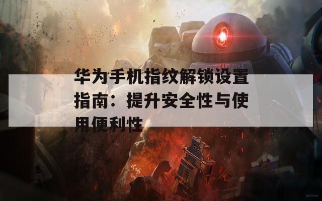 华为手机指纹解锁设置指南：提升安全性与使用便利性