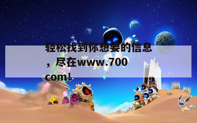 轻松找到你想要的信息，尽在www.700com！