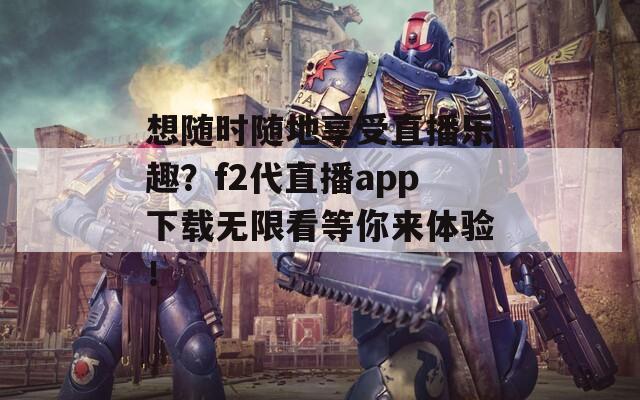 想随时随地享受直播乐趣？f2代直播app下载无限看等你来体验！