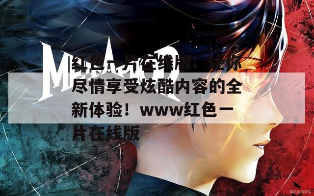 红色一片在线版：让你尽情享受炫酷内容的全新体验！www红色一片在线版