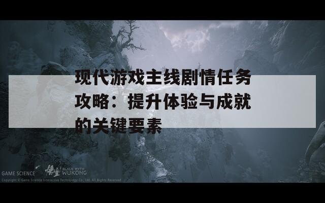 现代游戏主线剧情任务攻略：提升体验与成就的关键要素