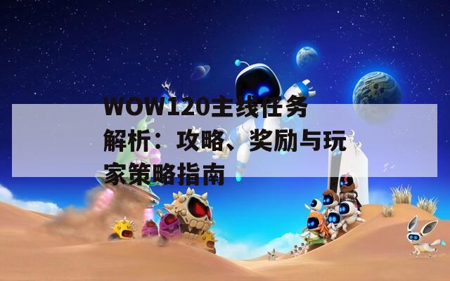 WOW120主线任务解析：攻略、奖励与玩家策略指南