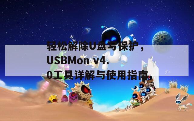 轻松解除U盘写保护，USBMon v4.0工具详解与使用指南