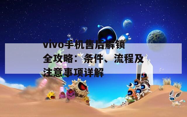 vivo手机售后解锁全攻略：条件、流程及注意事项详解