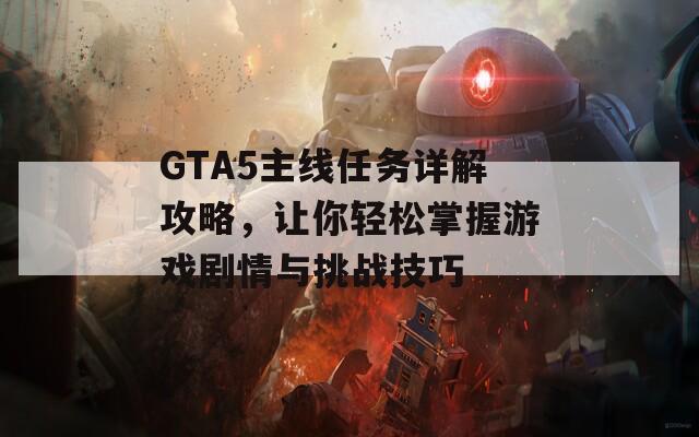 GTA5主线任务详解攻略，让你轻松掌握游戏剧情与挑战技巧