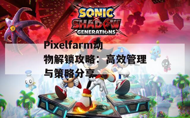 Pixelfarm动物解锁攻略：高效管理与策略分享