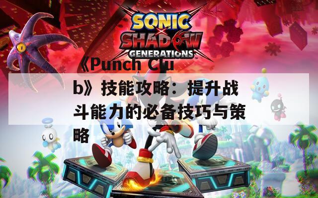 《Punch Club》技能攻略：提升战斗能力的必备技巧与策略