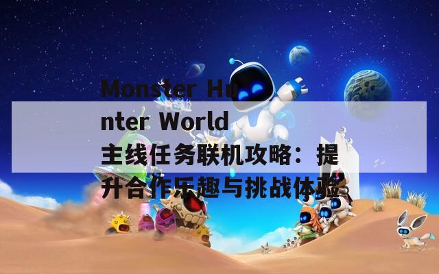 Monster Hunter World主线任务联机攻略：提升合作乐趣与挑战体验