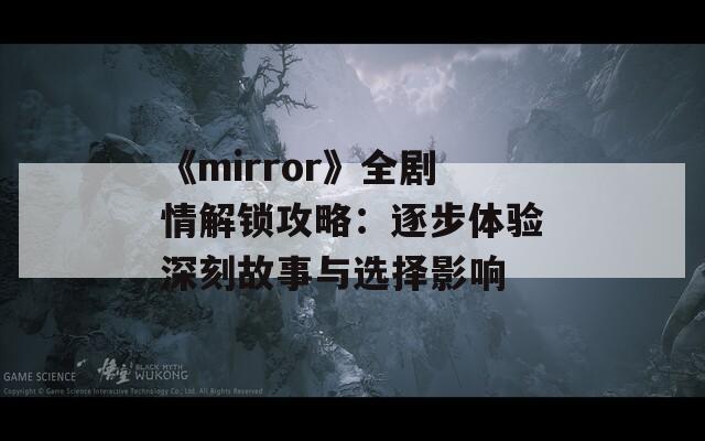 《mirror》全剧情解锁攻略：逐步体验深刻故事与选择影响