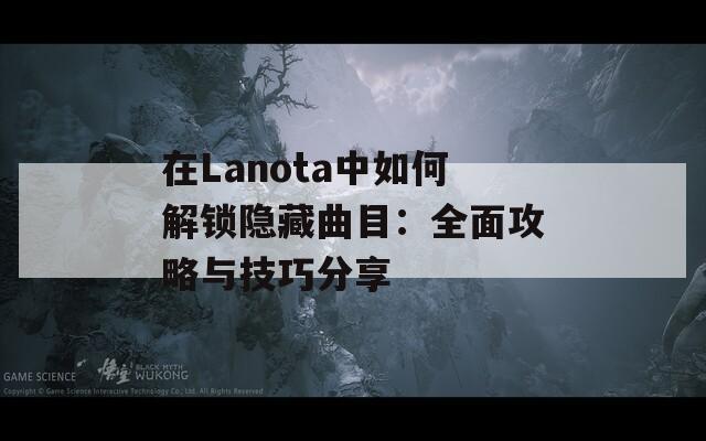 在Lanota中如何解锁隐藏曲目：全面攻略与技巧分享