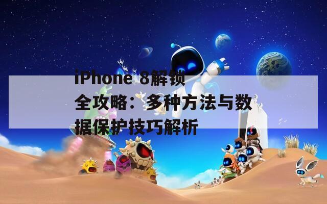 iPhone 8解锁全攻略：多种方法与数据保护技巧解析