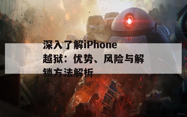 深入了解iPhone越狱：优势、风险与解锁方法解析