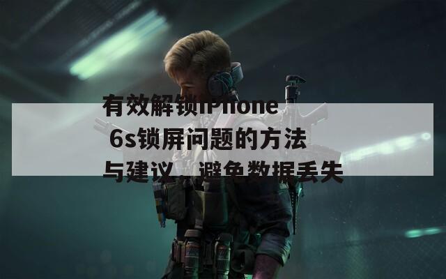 有效解锁iPhone 6s锁屏问题的方法与建议，避免数据丢失