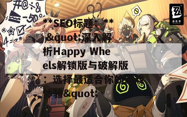 **SEO标题：** "深入解析Happy Wheels解锁版与破解版：选择最适合你的游戏体验"