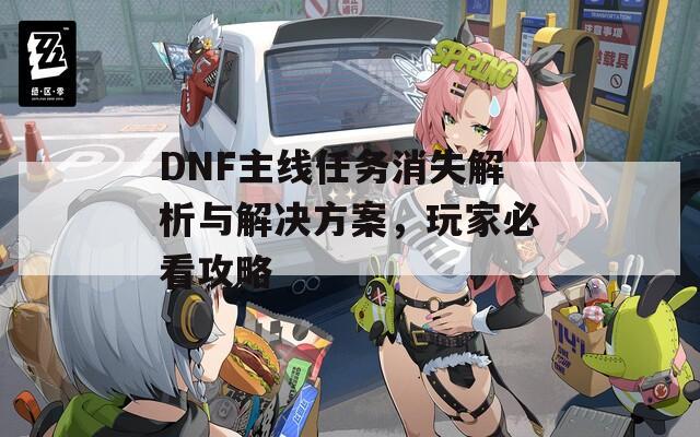 DNF主线任务消失解析与解决方案，玩家必看攻略