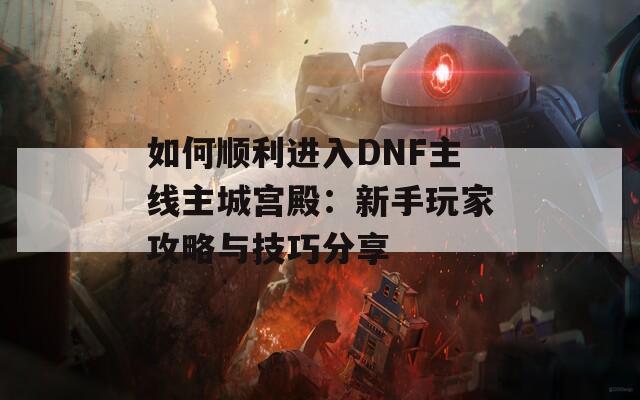 如何顺利进入DNF主线主城宫殿：新手玩家攻略与技巧分享