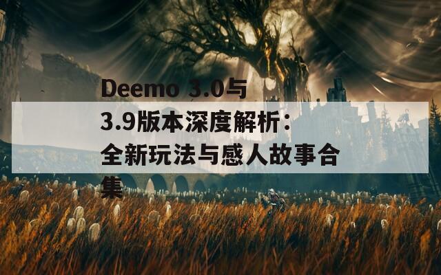 Deemo 3.0与3.9版本深度解析：全新玩法与感人故事合集