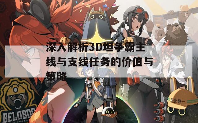 深入解析3D坦争霸主线与支线任务的价值与策略