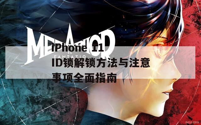 iPhone 11 ID锁解锁方法与注意事项全面指南