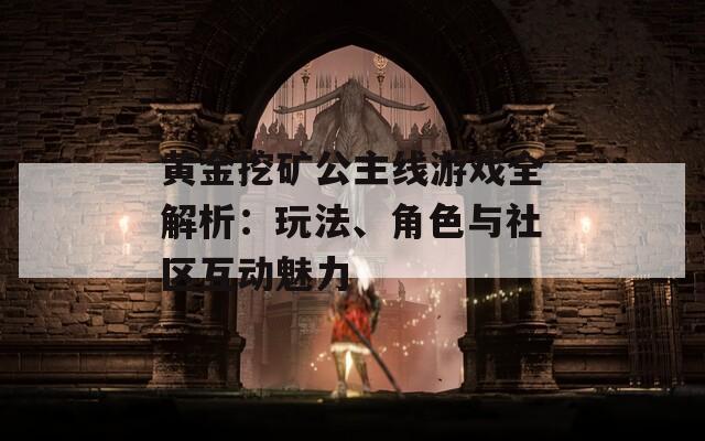 黄金挖矿公主线游戏全解析：玩法、角色与社区互动魅力