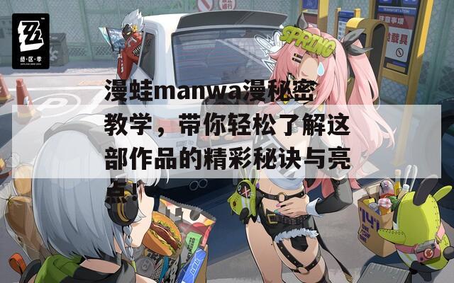 漫蛙manwa漫秘密教学，带你轻松了解这部作品的精彩秘诀与亮点！