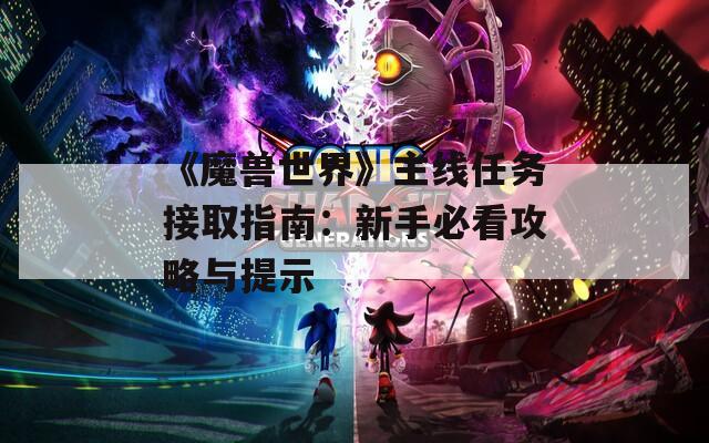 《魔兽世界》主线任务接取指南：新手必看攻略与提示