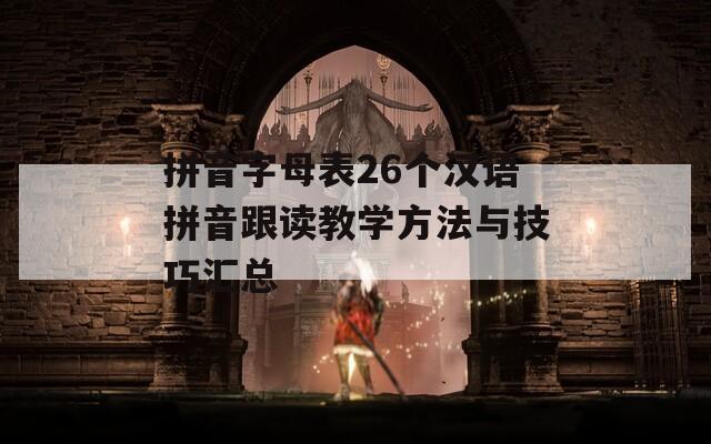 拼音字母表26个汉语拼音跟读教学方法与技巧汇总