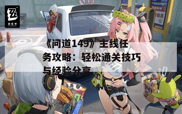 《问道149》主线任务攻略：轻松通关技巧与经验分享