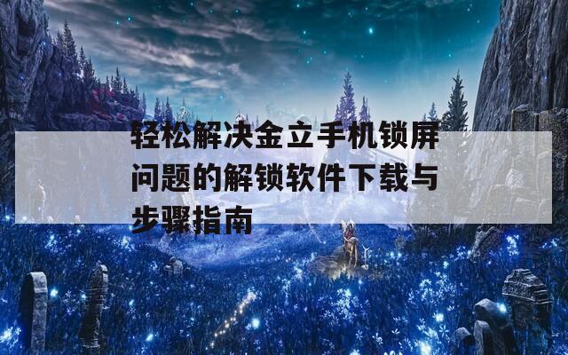 轻松解决金立手机锁屏问题的解锁软件下载与步骤指南