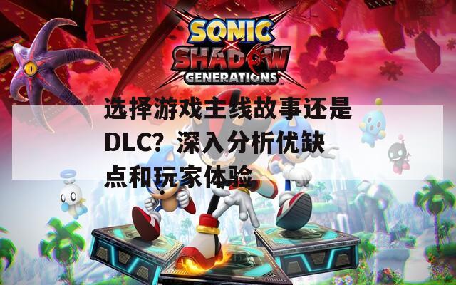 选择游戏主线故事还是DLC？深入分析优缺点和玩家体验