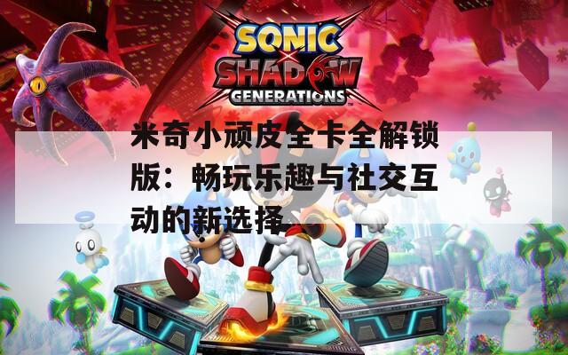 米奇小顽皮全卡全解锁版：畅玩乐趣与社交互动的新选择